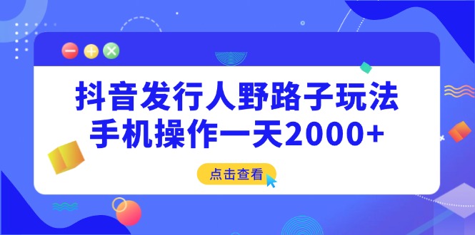 抖音发行人野路子玩法，手机操作一天2000+-资源社区