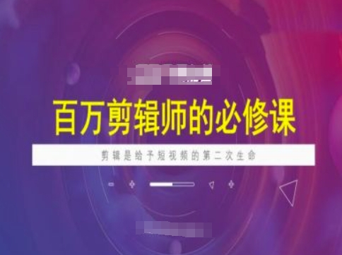 百万剪辑师必修课，剪辑是给予短视频的第二次生命-资源社区