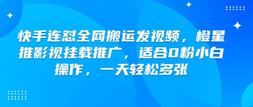 快手连怼全网搬运发视频，橙星推影视挂载推广，适合0粉小白操作，一天轻松多张-资源社区